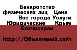 Банкротство физических лиц › Цена ­ 1 000 - Все города Услуги » Юридические   . Крым,Бахчисарай